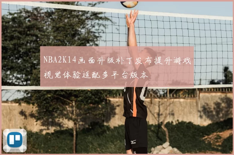 NBA2K14画面升级补丁发布提升游戏视觉体验适配多平台版本