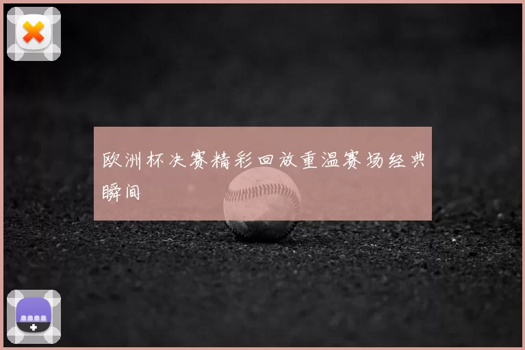 欧洲杯决赛精彩回放重温赛场经典瞬间