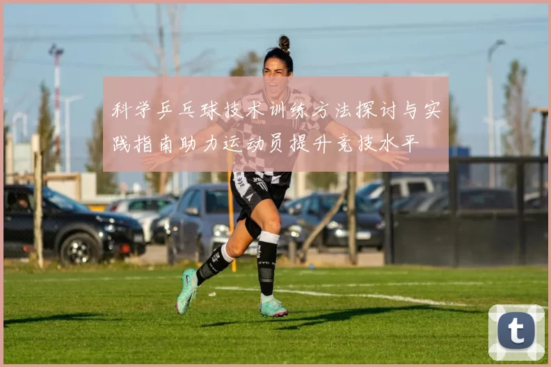 科学乒乓球技术训练方法探讨与实践指南助力运动员提升竞技水平