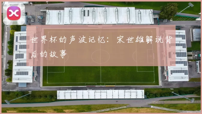 世界杯的声波记忆:宋世雄解说背后的故事