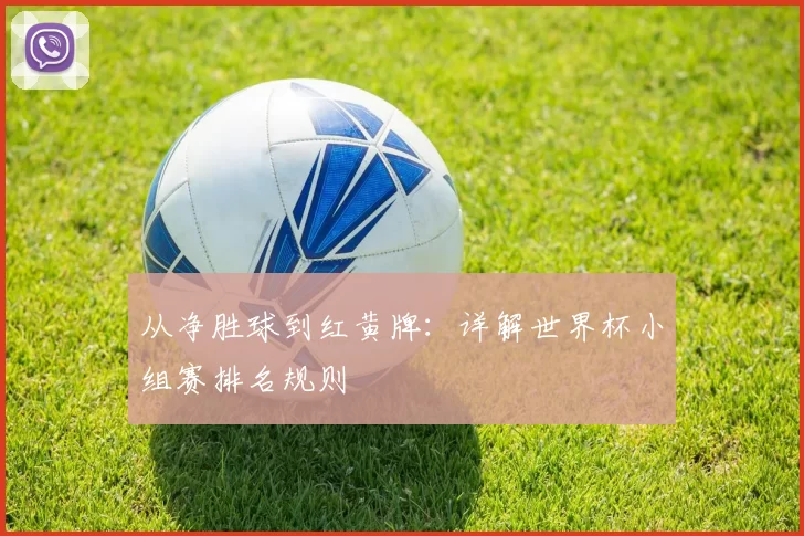 从净胜球到红黄牌:详解世界杯小组赛排名规则