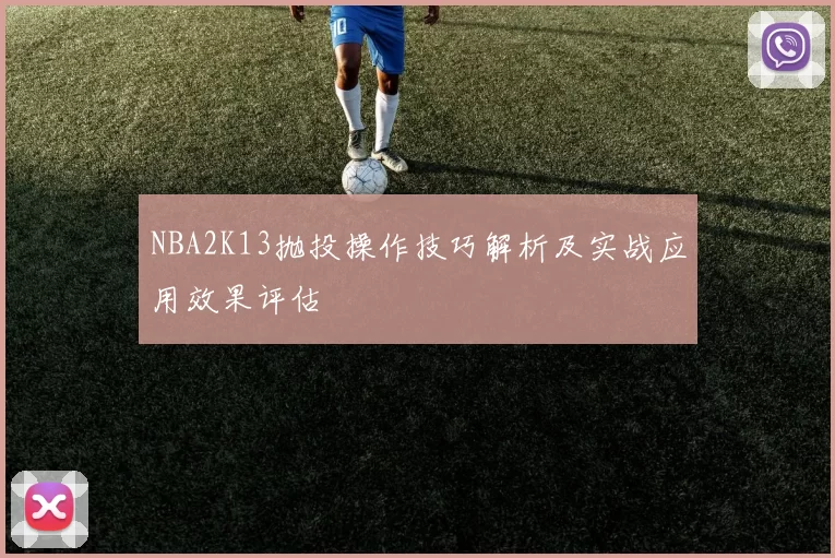 NBA2K13抛投操作技巧解析及实战应用效果评估