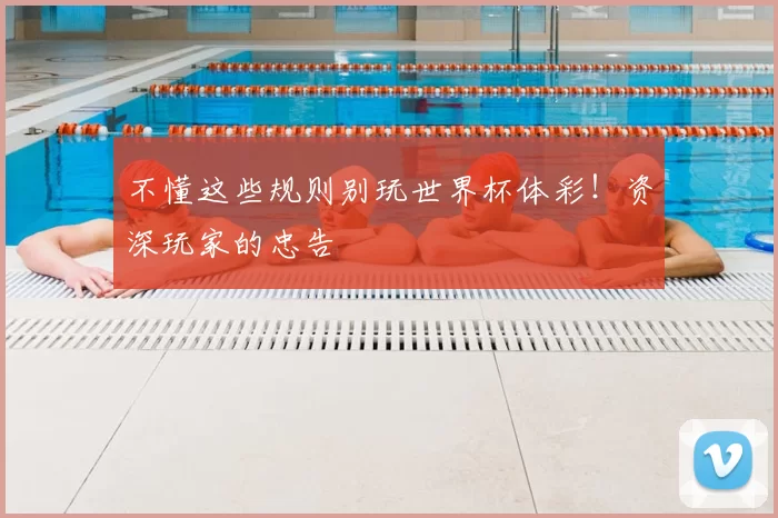 不懂这些规则别玩世界杯体彩!资深玩家的忠告