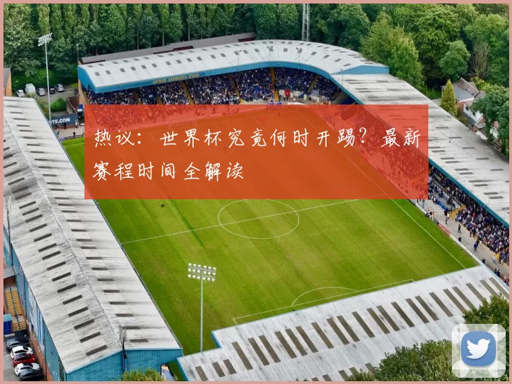 热议:世界杯究竟何时开踢?最新赛程时间全解读