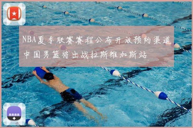 NBA夏季联赛赛程公布开放预约渠道中国男篮将出战拉斯维加斯站