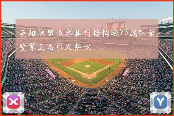 英雄联盟技术排行榜揭晓V5战队荣登第五名引发热议