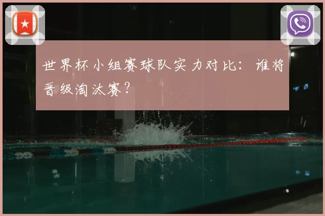 世界杯小组赛球队实力对比：谁将晋级淘汰赛？