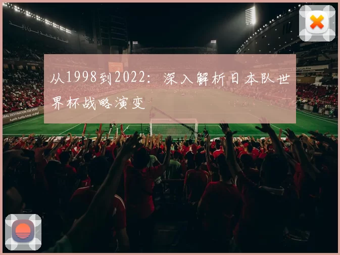 从1998到2022：深入解析日本队世界杯战略演变