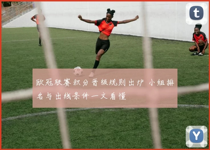 欧冠联赛积分晋级规则出炉 小组排名与出线条件一文看懂