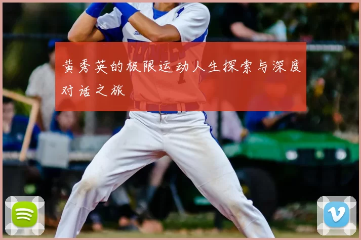 黄秀英的极限运动人生探索与深度对话之旅