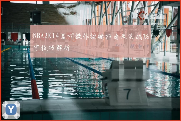 NBA2K14盖帽操作按键指南及实战防守技巧解析