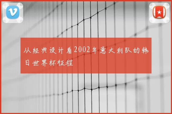 从经典设计看2002年意大利队的韩日世界杯征程