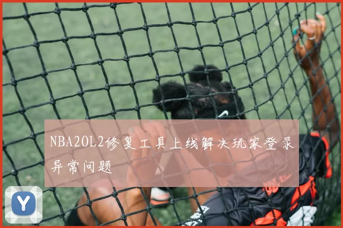 NBA2OL2修复工具上线解决玩家登录异常问题