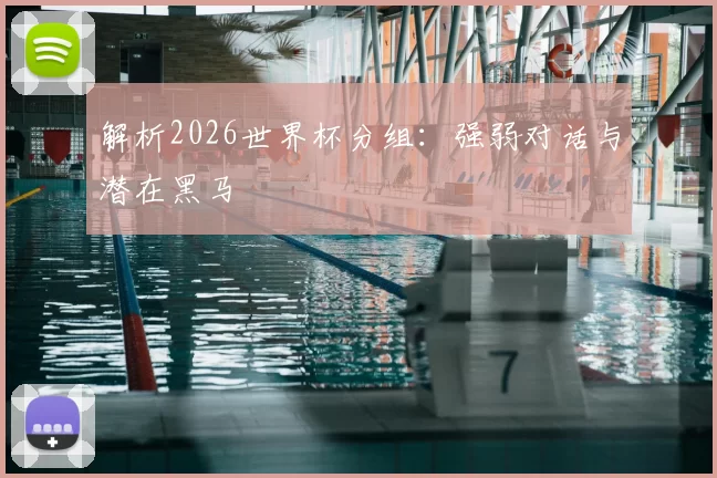 解析2026世界杯分组:强弱对话与潜在黑马