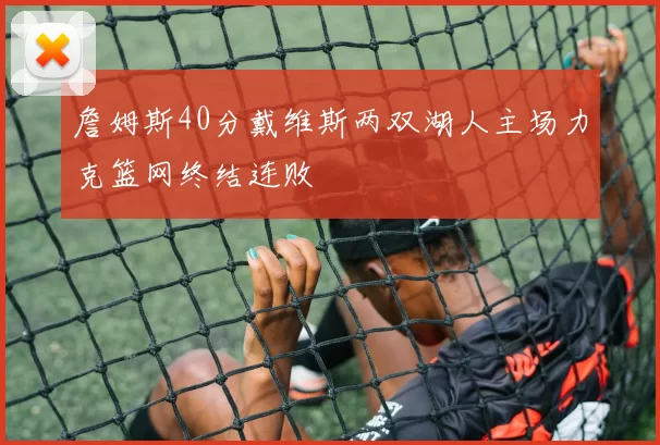 詹姆斯40分戴维斯两双湖人主场力克篮网终结连败