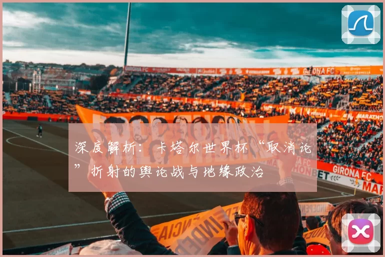 深度解析：卡塔尔世界杯“取消论”折射的舆论战与地缘政治