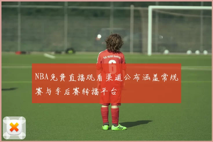 NBA免费直播观看渠道公布涵盖常规赛与季后赛转播平台