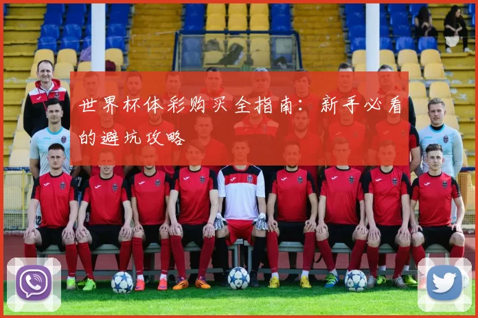 世界杯体彩购买全指南:新手必看的避坑攻略