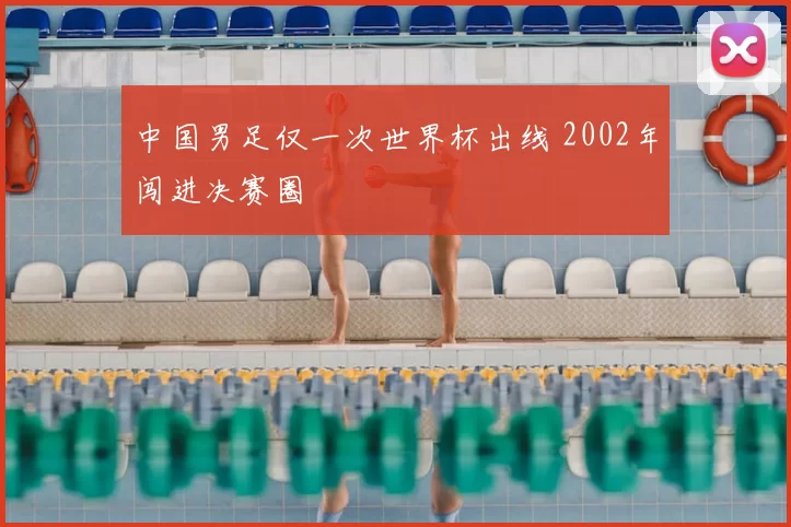 中国男足仅一次世界杯出线 2002年闯进决赛圈