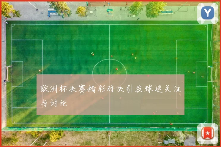 欧洲杯决赛精彩对决引发球迷关注与讨论