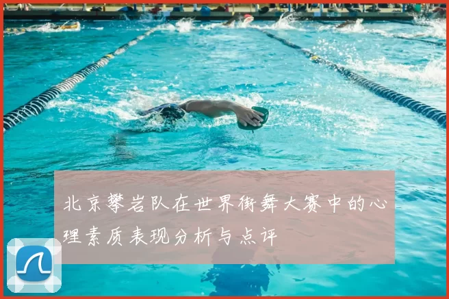 北京攀岩队在世界街舞大赛中的心理素质表现分析与点评