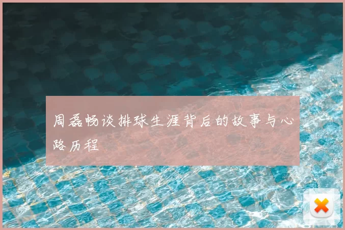 周磊畅谈排球生涯背后的故事与心路历程