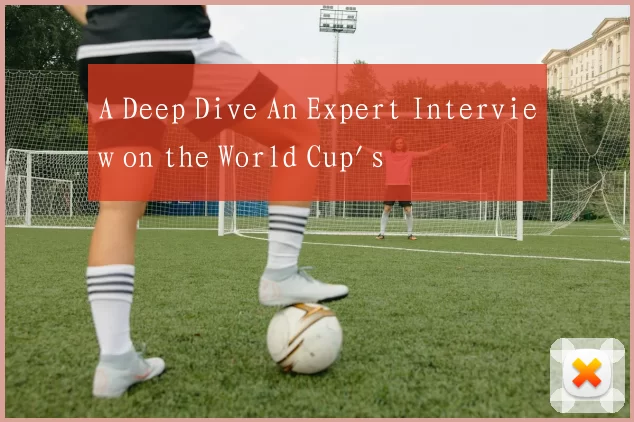 A Deep Dive An Expert Interview on the World Cup's
