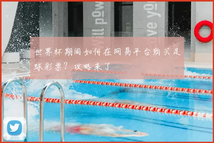 世界杯期间如何在网易平台购买足球彩票？攻略来了