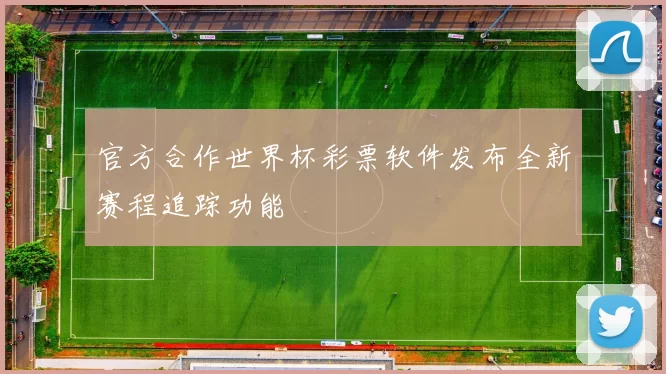 官方合作世界杯彩票软件发布全新赛程追踪功能