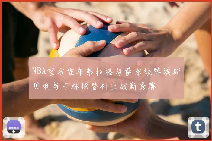 NBA官方宣布弗拉格与萨尔缺阵埃斯贝利与卡林顿替补出战新秀赛