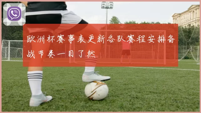 欧洲杯赛事表更新各队赛程安排备战节奏一目了然