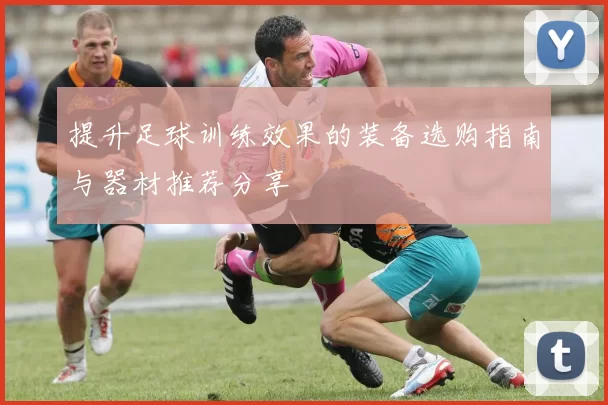 提升足球训练效果的装备选购指南与器材推荐分享