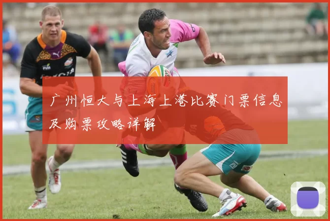 广州恒大与上海上港比赛门票信息及购票攻略详解