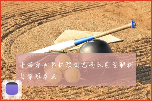 卡塔尔世界杯预测巴西队前景解析与争冠看点