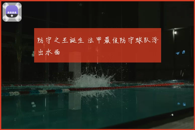 防守之王诞生 法甲最佳防守球队浮出水面