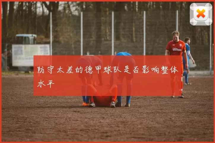 防守太差的德甲球队是否影响整体水平