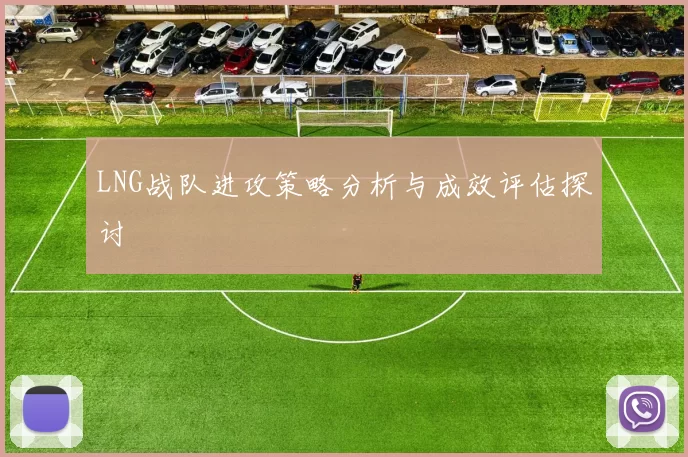 LNG战队进攻策略分析与成效评估探讨