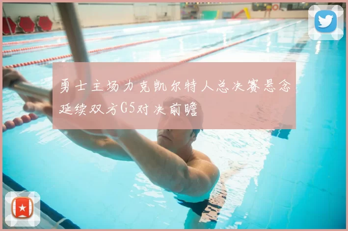 勇士主场力克凯尔特人总决赛悬念延续双方G5对决前瞻