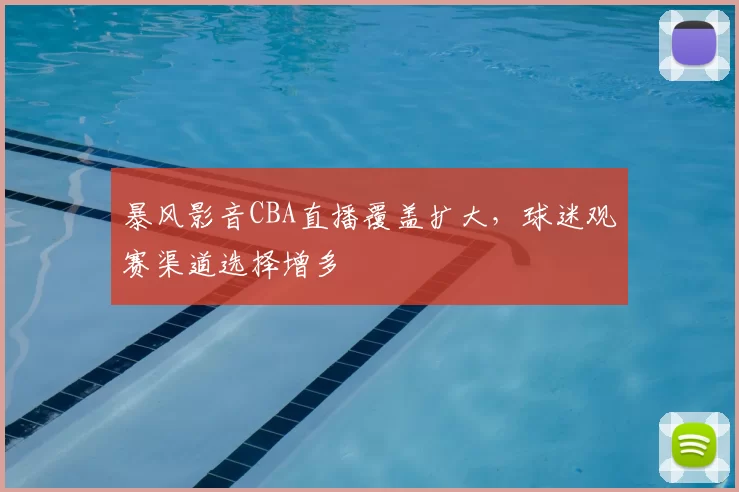 暴风影音CBA直播覆盖扩大，球迷观赛渠道选择增多