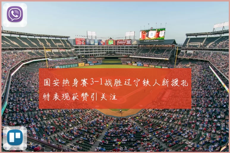 国安热身赛3-1战胜辽宁铁人新援孔特表现获赞引关注