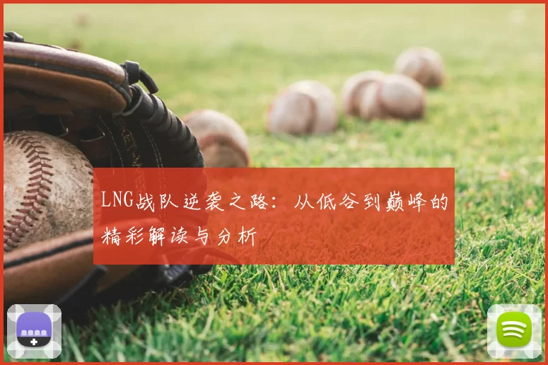 LNG战队逆袭之路:从低谷到巅峰的精彩解读与分析