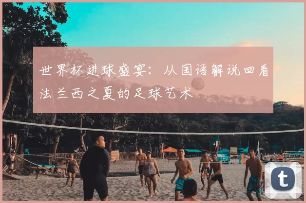 世界杯进球盛宴：从国语解说回看法兰西之夏的足球艺术