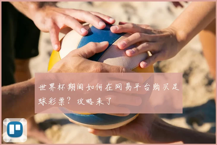 世界杯期间如何在网易平台购买足球彩票?攻略来了