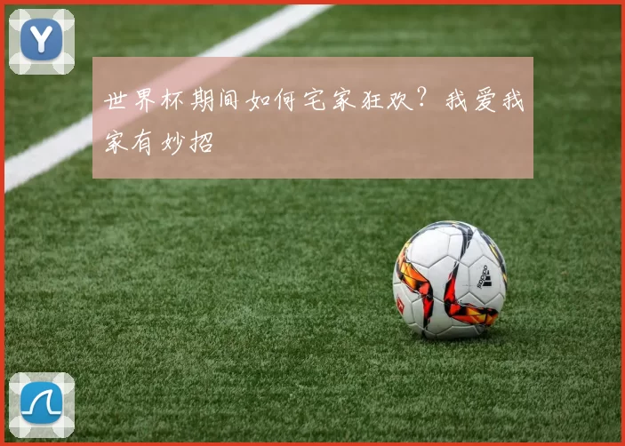 世界杯期间如何宅家狂欢?我爱我家有妙招