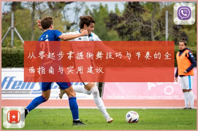 从零起步掌握街舞技巧与节奏的全面指南与实用建议