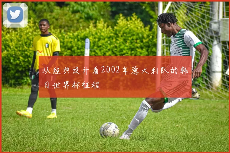 从经典设计看2002年意大利队的韩日世界杯征程