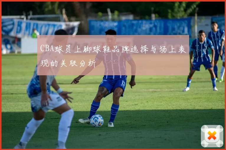 CBA球员上脚球鞋品牌选择与场上表现的关联分析