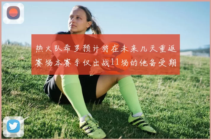 热火队希罗预计将在未来几天重返赛场本赛季仅出战11场的他备受期待