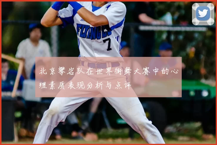 北京攀岩队在世界街舞大赛中的心理素质表现分析与点评