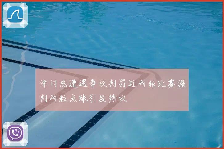 津门虎遭遇争议判罚近两轮比赛漏判两粒点球引发热议